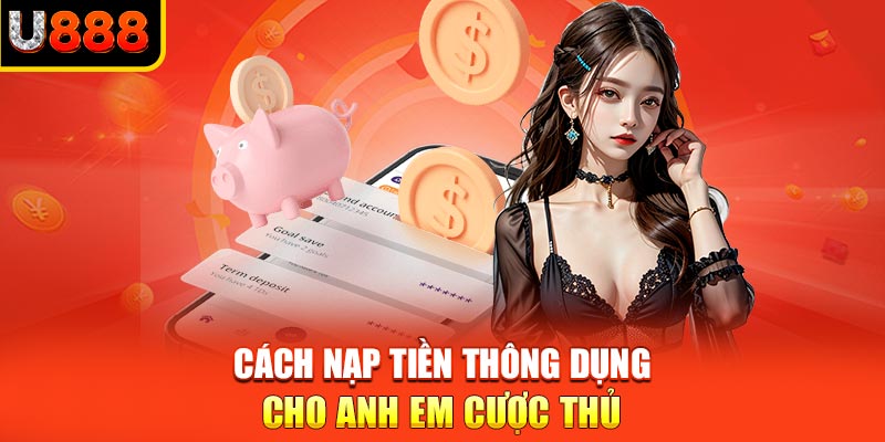 Cách nạp tiền thông dụng cho anh em cược thủ