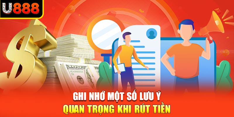 Ghi nhớ một số lưu ý quan trọng khi rút tiền