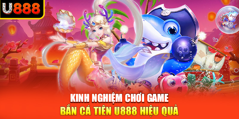 Kinh nghiệm chơi game bắn cá tiên U888 hiệu quả