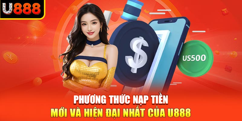 Phương thức nạp tiền mới và hiện đại nhất của U888