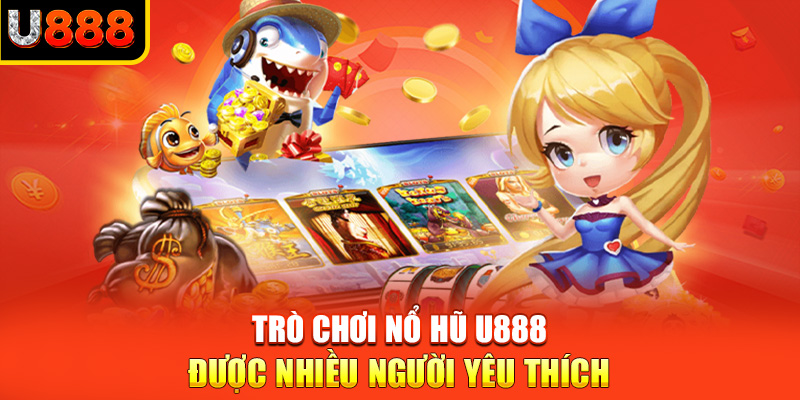 Trò chơi nổ hũ U888 được nhiều người yêu thích