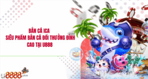Bắn cá ICA – Siêu phẩm bắn cá đổi thưởng đỉnh cao tại U888