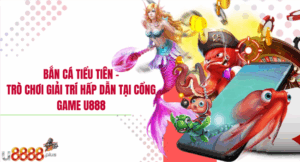 Bắn cá Tiểu Tiên – Trò chơi giải trí hấp dẫn tại cổng game U888