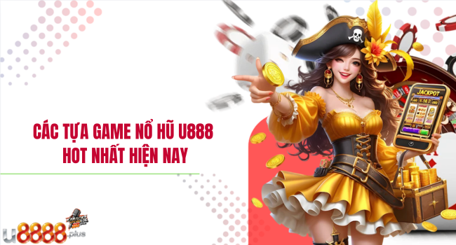 Các tựa game nổ hũ U888 hot nhất hiện nay