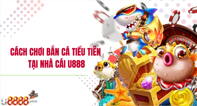 Cách chơi bắn cá Tiểu Tiên tại nhà cái U888