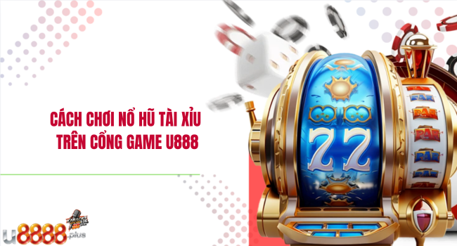 Cách chơi Nổ hũ tài xỉu trên cổng game U888