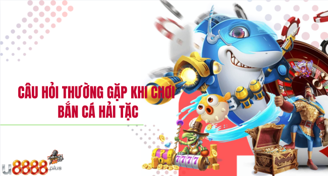 Câu hỏi thường gặp khi chơi bắn cá hải tặc