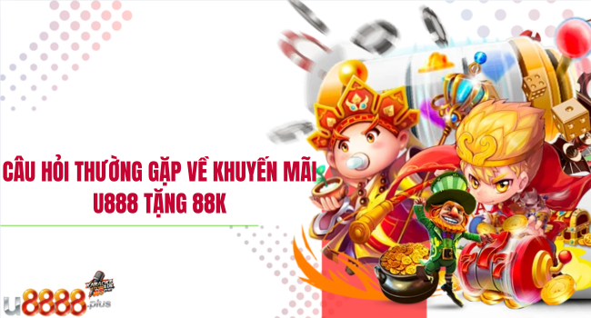 Câu hỏi thường gặp về khuyến mãi U888 tặng 88k
