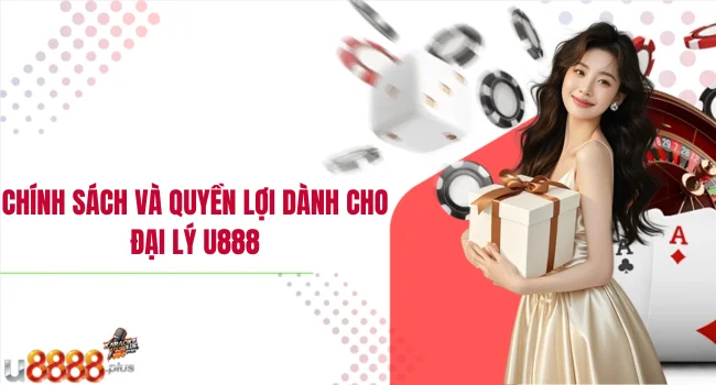 Chính sách và quyền lợi dành cho đại lý U888