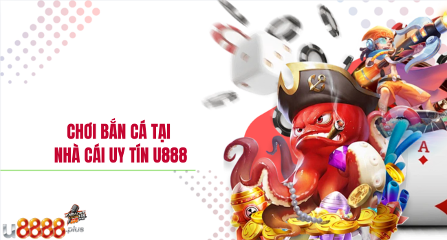 chơi bắn cá tại nhà cái uy tín U888