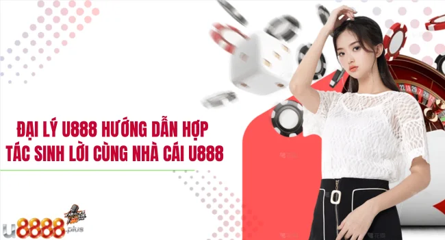 Đại lý U888 Hướng dẫn hợp tác sinh lời cùng nhà cái U888