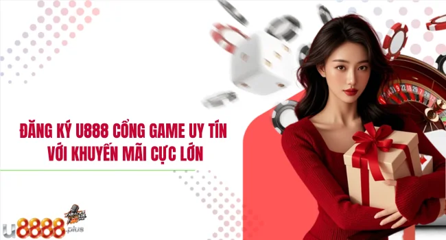 Đăng ký U888 – Cổng game uy tín với khuyến mãi cực lớn