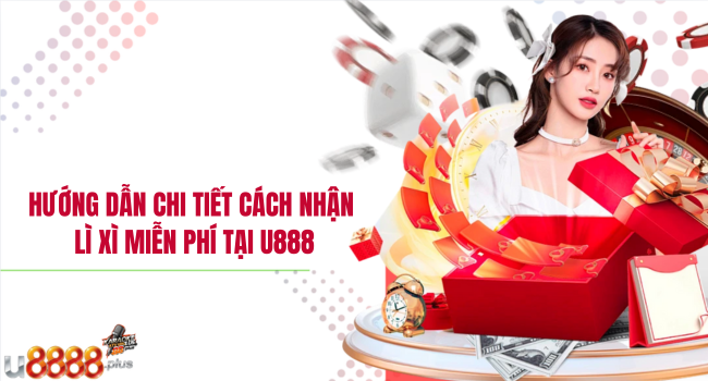 Hướng dẫn chi tiết cách nhận lì xì miễn phí tại U888