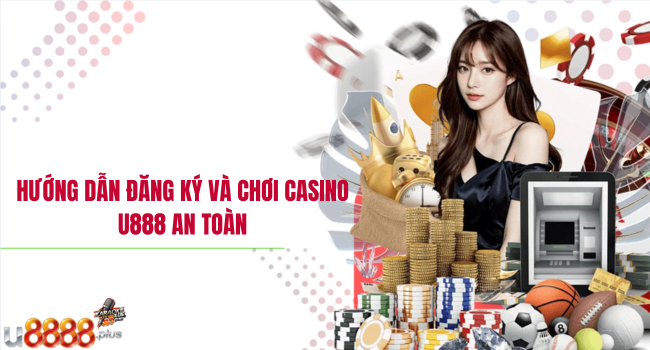 Hướng dẫn đăng ký và chơi Casino U888 an toàn