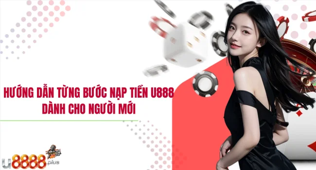 Hướng dẫn từng bước nạp tiền U888 dành cho người mới