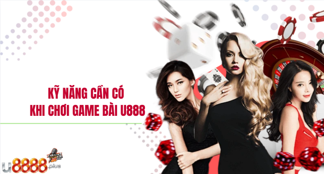 Kỹ năng cần có khi chơi game bài u888