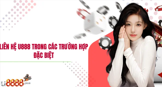 Liên hệ U888 trong các trường hợp đặc biệt