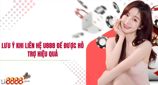 Lưu ý khi liên hệ U888 để được hỗ trợ hiệu quả