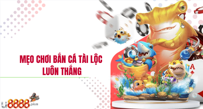 Mẹo chơi Bắn cá tài lộc luôn thắng