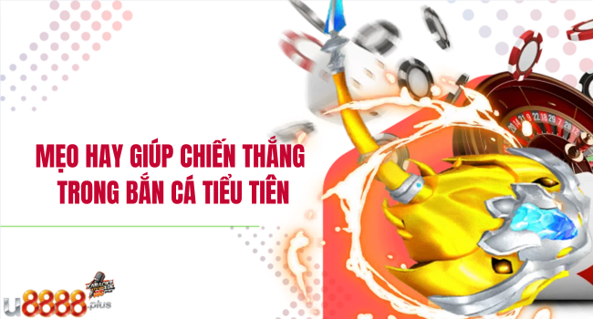 Mẹo hay giúp chiến thắng trong bắn cá Tiểu Tiên