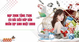 Nạp 200K tặng 750K – Ưu đãi siêu hấp dẫn nhân dịp sinh nhật U888