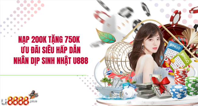 Nạp 200K tặng 750K – Ưu đãi siêu hấp dẫn nhân dịp sinh nhật U888