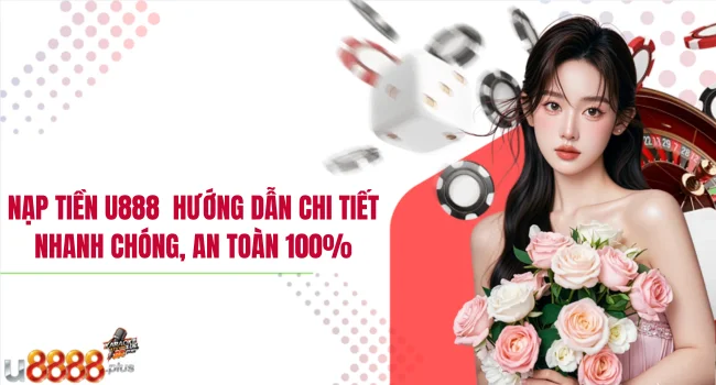 Nạp tiền U888 – Hướng dẫn chi tiết, nhanh chóng, an toàn 100%