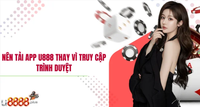 Nên tải app U888 thay vì truy cập trình duyệt