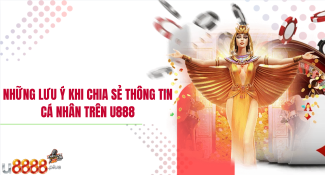 Những lưu ý khi chia sẻ thông tin cá nhân trên U888
