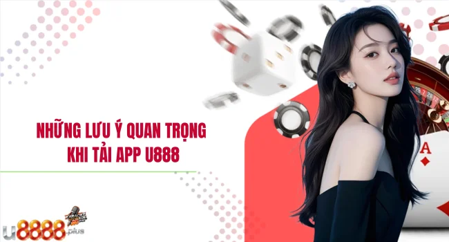 Những lưu ý quan trọng khi tải app U888