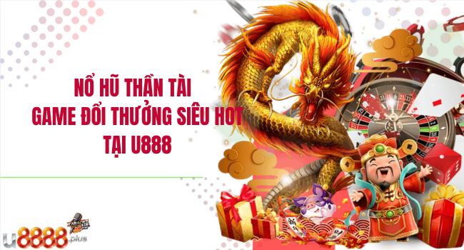 Nổ hũ Thần Tài – Game đổi thưởng siêu hot tại U888