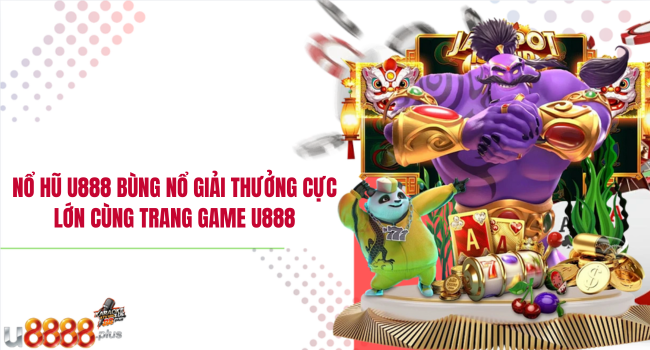 Nổ hũ U888 – Bùng nổ giải thưởng cực lớn cùng trang game U888
