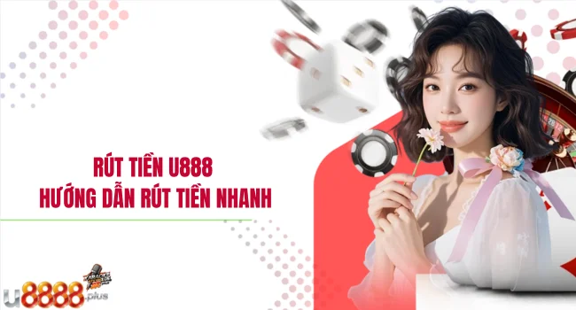 Rút Tiền U888 - Hướng Dẫn Rút Tiền Nhanh, An Toàn Tại Nhà Cái U888
