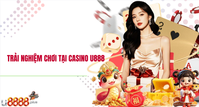 Trải nghiệm chơi tại Casino U888