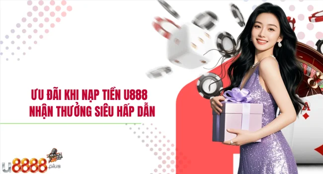 Ưu đãi khi nạp tiền U888 – Nhận thưởng siêu hấp dẫn