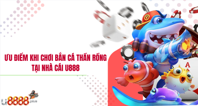 Ưu điểm khi chơi bắn cá thần rồng tại nhà cái U888