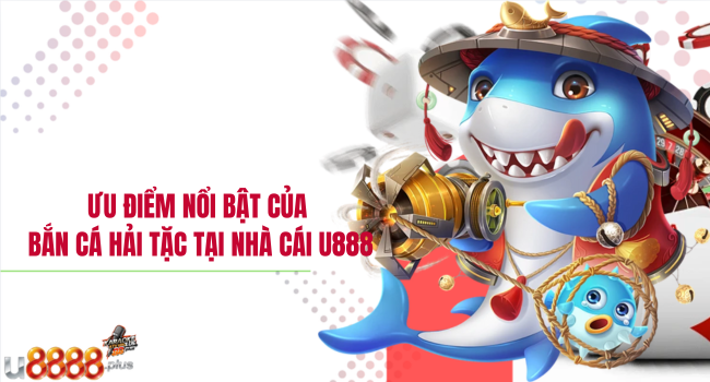 Ưu điểm nổi bật của bắn cá hải tặc tại nhà cái u888