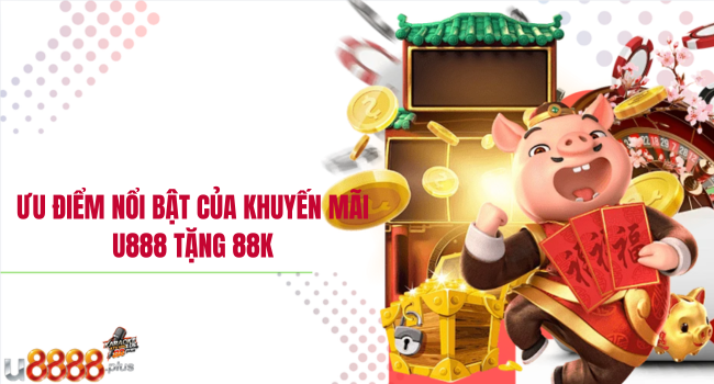Ưu điểm nổi bật của khuyến mãi U888 tặng 88k