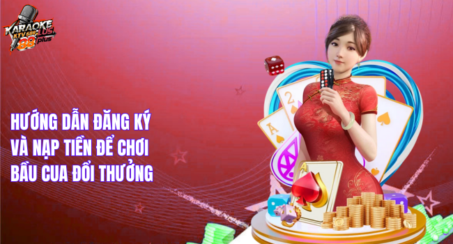 Hướng dẫn đăng ký và nạp tiền để chơi bầu cua đổi thưởng