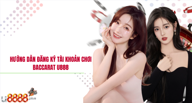 Hướng dẫn đăng ký tài khoản chơi Baccarat U888