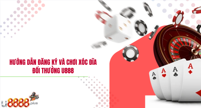 Hướng dẫn đăng ký và chơi Xóc Đĩa Đổi Thưởng U888