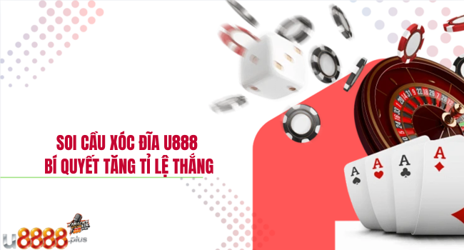 Soi cầu xóc đĩa U888 – Bí quyết tăng tỉ lệ thắng