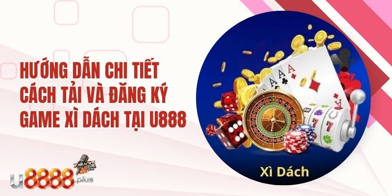 Hướng dẫn chi tiết cách tải và đăng ký game xì dách tại U888